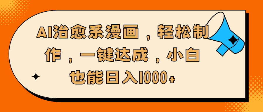 AI治愈系漫画,轻松制作,一键达成,小白也能日入1000+-靠谱项目库
