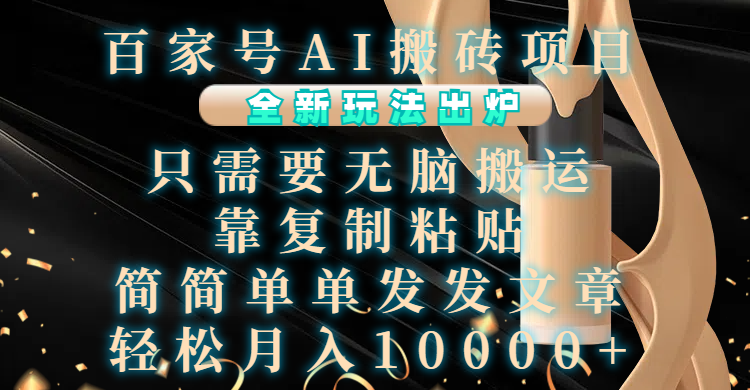 百家号AI搬砖项目，全新玩法出炉，只需要无脑搬运，靠复制粘贴，简单发文章，也能轻松月入10000+-靠谱项目库