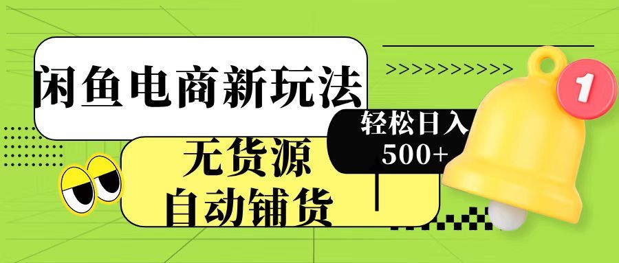 闲鱼电商新玩法！无货源自动铺货，每天两小时轻松日入500+-靠谱项目库