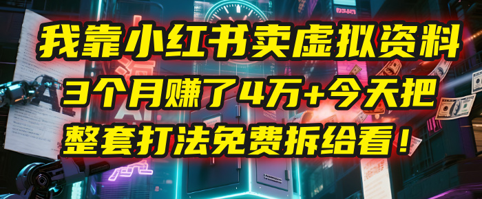 我靠“小红书卖虚拟资料”,3个月赚了4万+,今天把整套打法免费拆给你看!-靠谱项目库