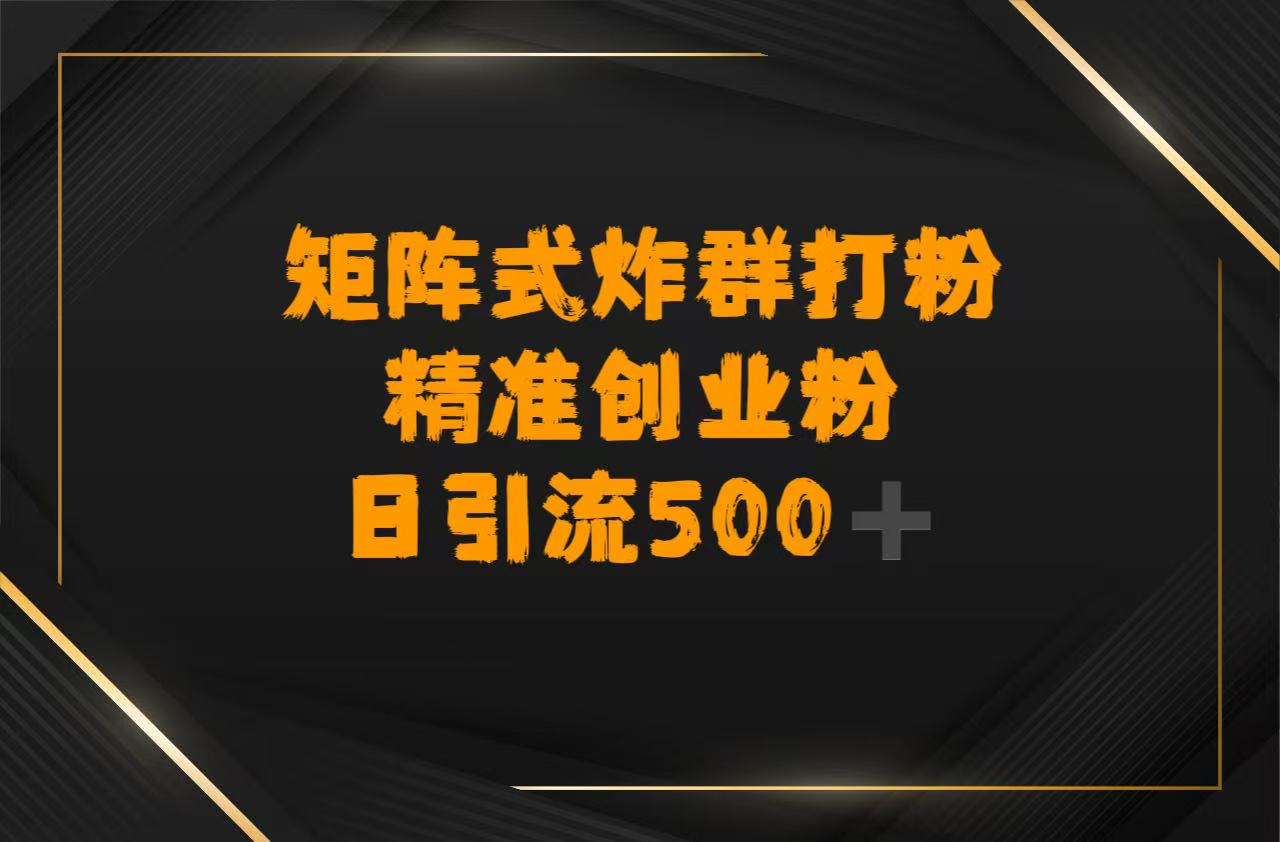 矩阵炸群打粉,日引流500➕精准创业粉-靠谱项目库