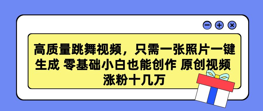 高质量跳舞视频，只需一张照片一键生成 零基础小白也能创作 原创视频 涨粉十几万-靠谱项目库