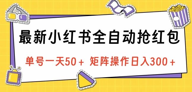 最新小红书全自动抢红包,单号一天50+ 矩阵操作日入300+,纯无脑操作-靠谱项目库