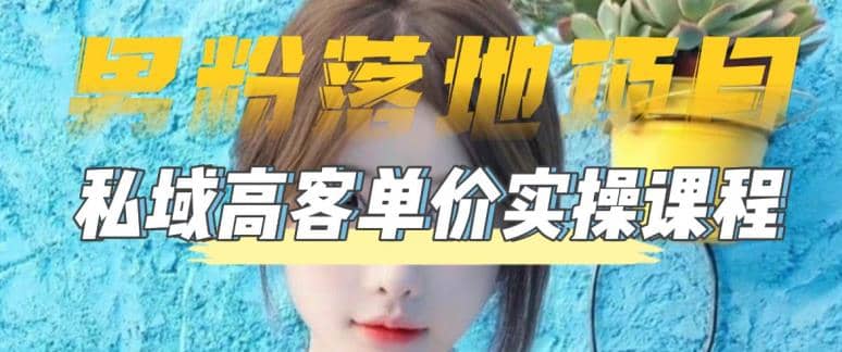 【男粉落地项目】0基础玩转男粉短视频转私域日产500+2023男粉高客单价实操-靠谱项目库