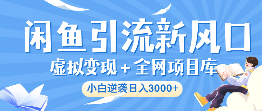 闲鱼引流新风口,虚拟变现+全网项目库,小白逆袭日入 3000+-靠谱项目库