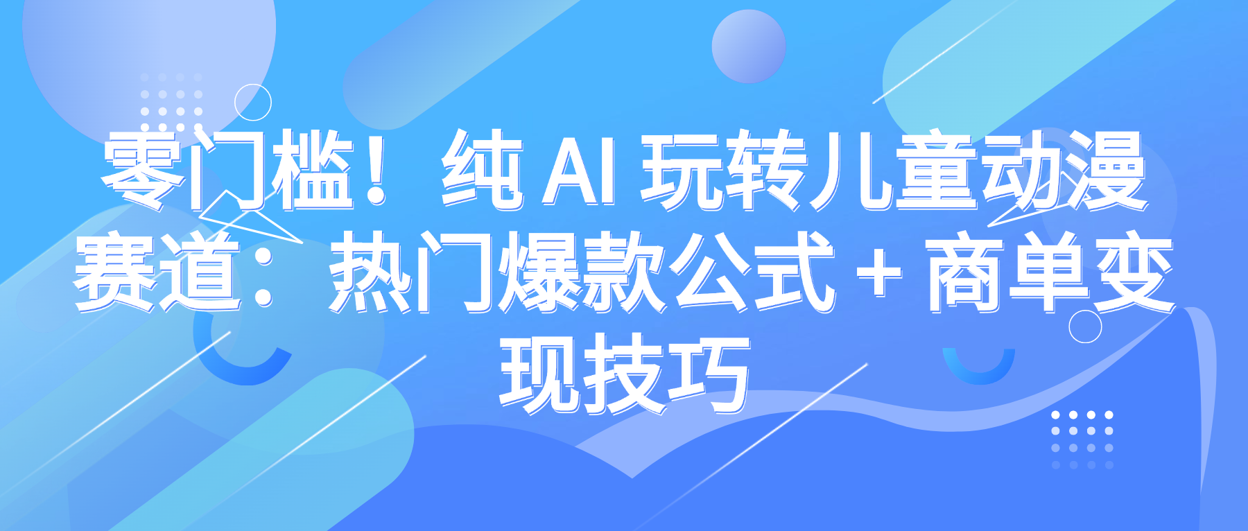 零门槛！纯 AI 玩转儿童动漫赛道：热门爆款公式 + 商单变现技巧-靠谱项目库