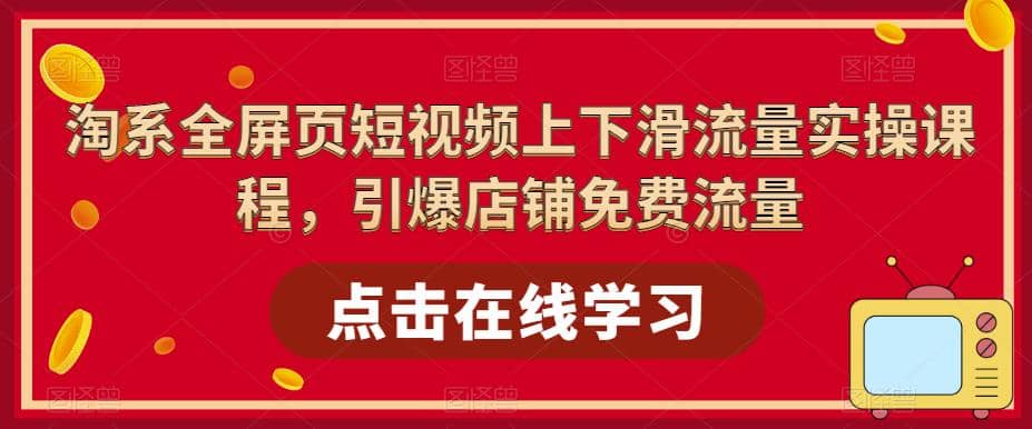 淘系-全屏页短视频上下滑流量实操课程，引爆店铺免费流量（87节视频课）-靠谱项目库