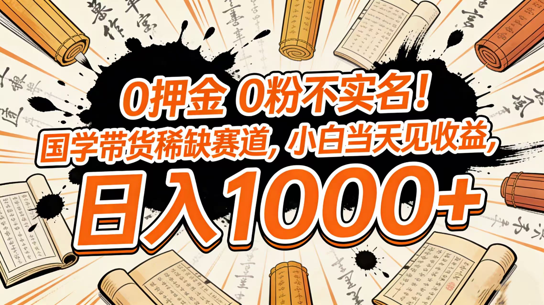 0 押金 0 粉不实名！国学带货稀缺赛道，小白当天见收益，日入 1000+-靠谱项目库