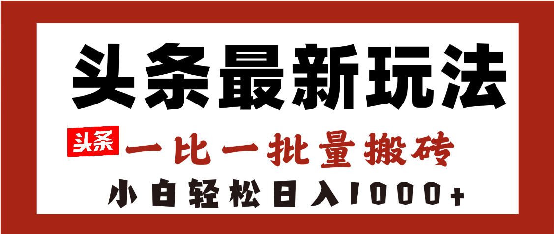 头条最新玩法,一比一批量搬砖,小白轻松日入1000+-靠谱项目库
