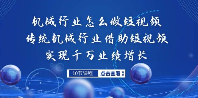机械行业怎么做短视频，传统机械行业借助短视频实现千万业绩增长-靠谱项目库