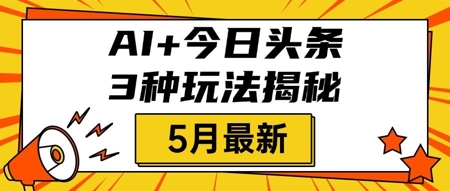 AI+今日头条三种玩法揭秘,2025年5月最新,照搬流程次日见收益-靠谱项目库