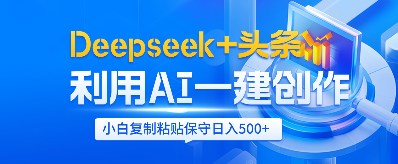 Deepseek+头条 利用AI辅助一键创作文章,小白轻松上手,只需复制粘贴保守日入500+-靠谱项目库