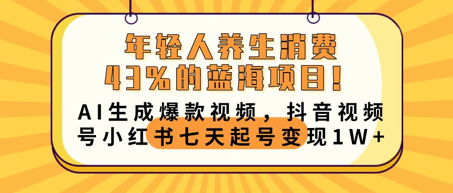 年轻人养生消费43%的蓝海项目！AI生成爆款视频，抖音视频号小红书七天起号变现10000+-靠谱项目库