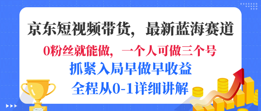 京东短视频带货,最新蓝海赛道,发视频长尾流量,未来几年躺赚被动收益,全程从0-1详细讲解-靠谱项目库