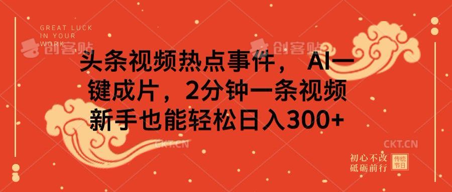 头条视频热点事件， AI一键成片，2分钟一条视频，新手也能轻松日入300+-靠谱项目库
