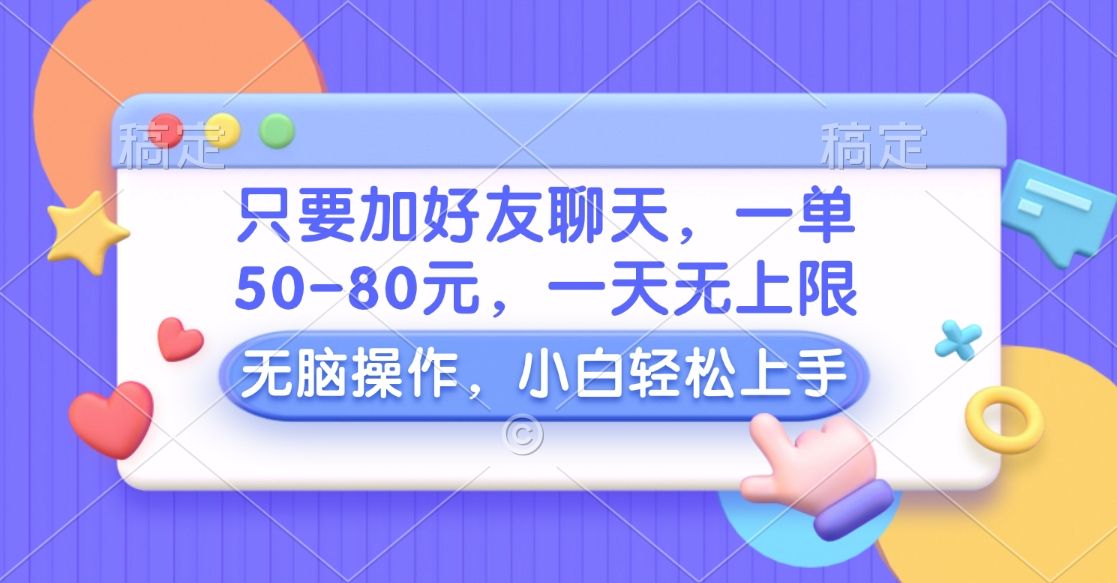 只要加好友聊天，一单50-80元，一天无上限，能做多少看你懒不懒，无脑操作-靠谱项目库