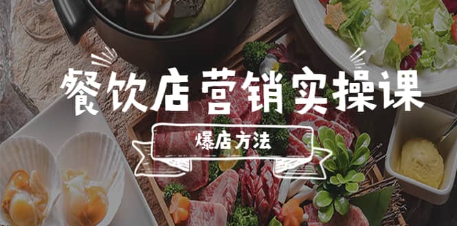 餐饮店营销实操课,省钱撬流量方法,爆店方法,小白能立刻上手的课-靠谱项目库