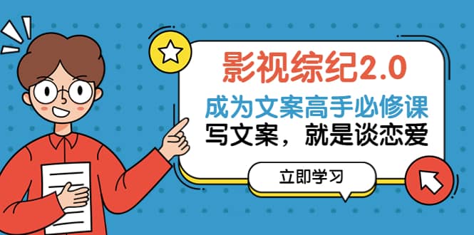 影视综纪2.0·成为文案高手必修课：写文案，就是谈恋爱（20节课）-靠谱项目库