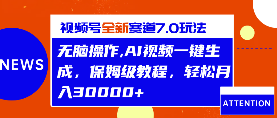 视频号最新7.0玩法,无脑操作,保姆级教程,轻松月入30000+-靠谱项目库