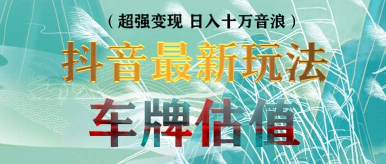 抖音最新无人直播变现直播车牌估值玩法项目 轻松日赚几百+【详细玩法教程】-靠谱项目库