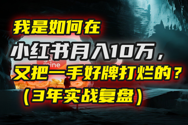我是如何在小红书月入10万,又把一手好牌打烂的?(3年实战复盘)-靠谱项目库