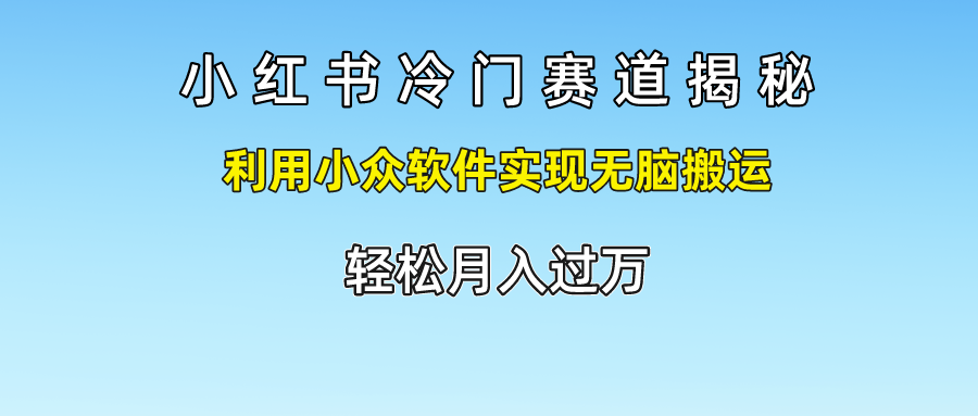 小红书冷门赛道揭秘,轻松月入过万,利用小众软件实现无脑搬运,-靠谱项目库