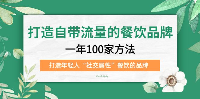 打造自带流量的餐饮品牌：一年100家方法 打造年轻人“社交属性”餐饮的品牌-靠谱项目库