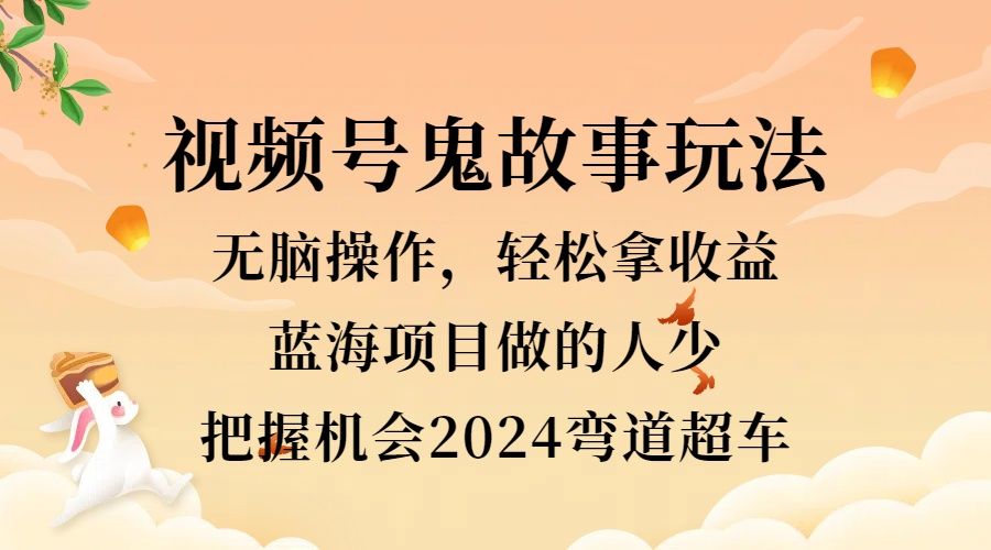 视频号冷门玩法,无脑操作,小白轻松上手拿收益,鬼故事流量爆火,轻松三位数,2024实现弯道超车-靠谱项目库