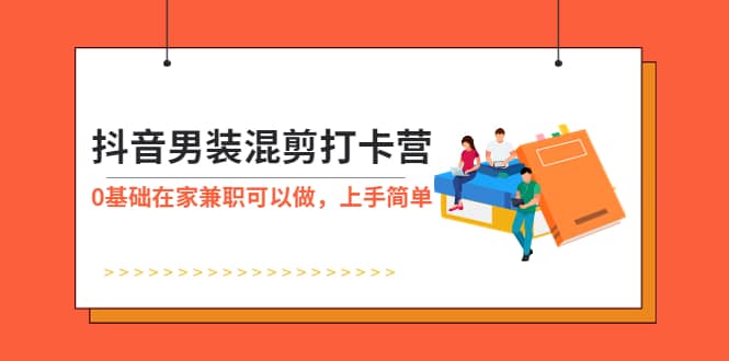 抖音男装-混剪打卡营,0基础在家兼职可以做,上手简单-靠谱项目库