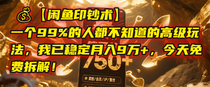 【闲鱼印钞术】一个99%的人都不知道的高级玩法,我已稳定月入9万+,今天免费拆解!-靠谱项目库