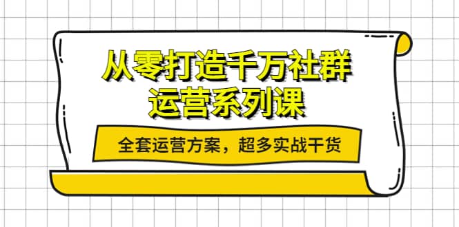 从零打造千万社群-运营系列课:全套运营方案,超多实战干货-靠谱项目库