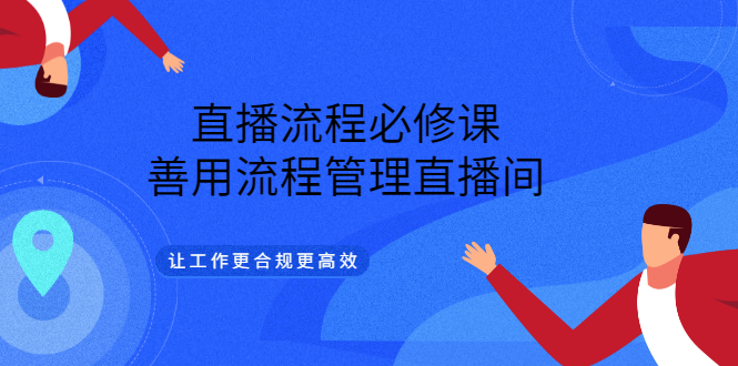直播流程必修课,善用流程管理直播间,让工作更合规更高效-靠谱项目库