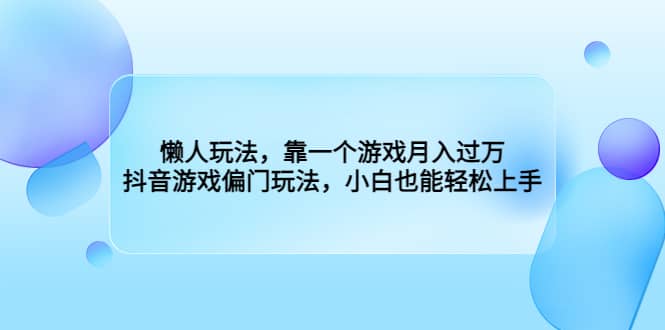 懒人玩法，靠一个游戏月入过万，抖音游戏偏门玩法，小白也能轻松上手-靠谱项目库