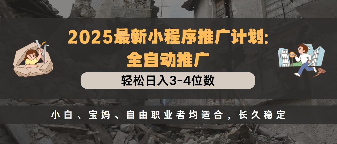 2025最新小程序推广计划全自动推广，轻松日入3-4位数，小白、宝妈、自由职业者均适合，长久稳定-靠谱项目库