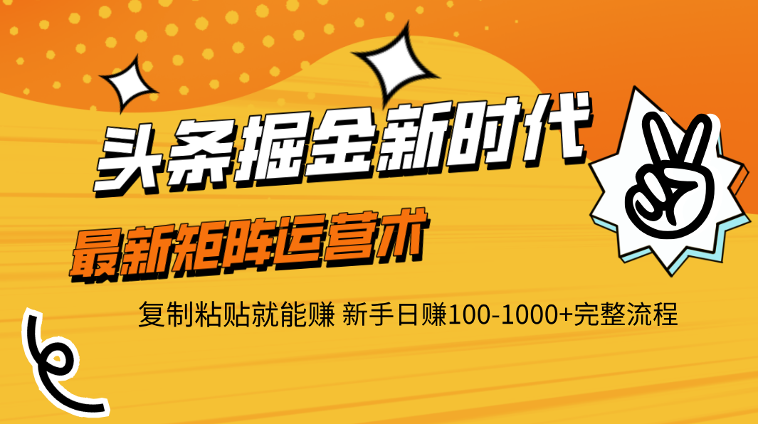 头条掘金新时代 最新矩阵运营术 复制粘贴就能赚 新手日赚100-1000+完整流程-靠谱项目库
