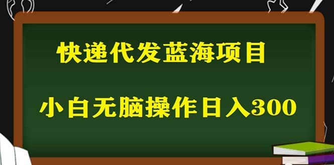 2023最新蓝海快递代发项目,小白零成本照抄-靠谱项目库