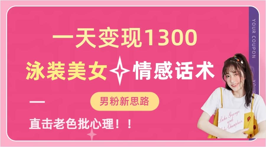 一天变现1300，泳装美女+情感话术，直击老色批心灵，提供素材，无脑矩阵操作-靠谱项目库