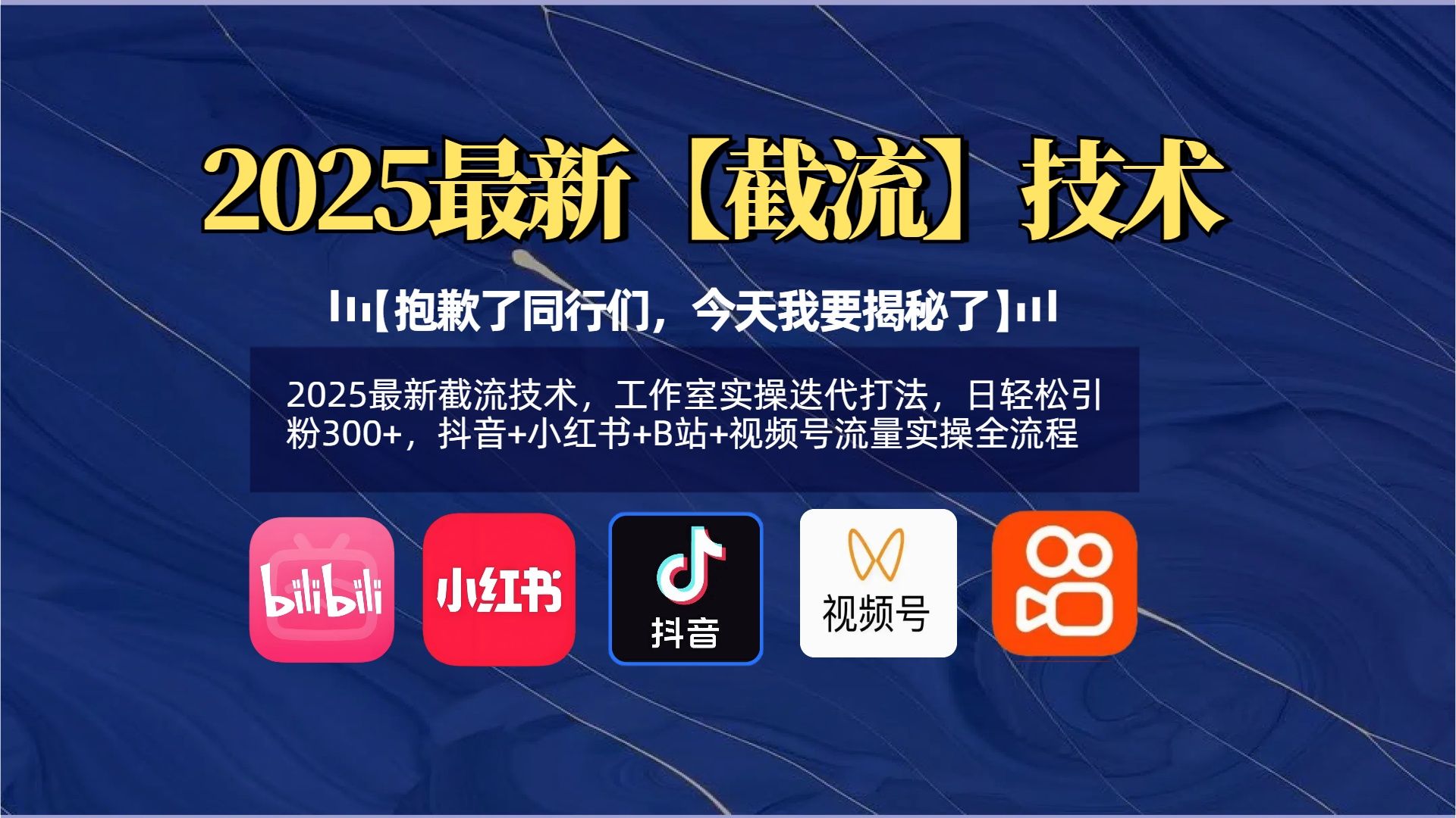 【抱歉了同行们，今天我要揭秘了】2025最新截流技术，工作室实操迭代打法，日轻松引粉300+，抖音+小红书+B站+视频号流量实操全流程-靠谱项目库