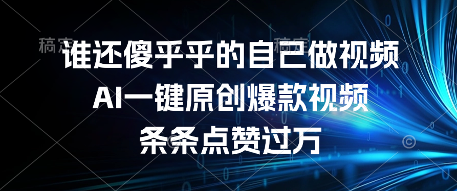 谁还傻乎乎的自己做视频?AI一键原创爆款视频,条条点赞过万-靠谱项目库