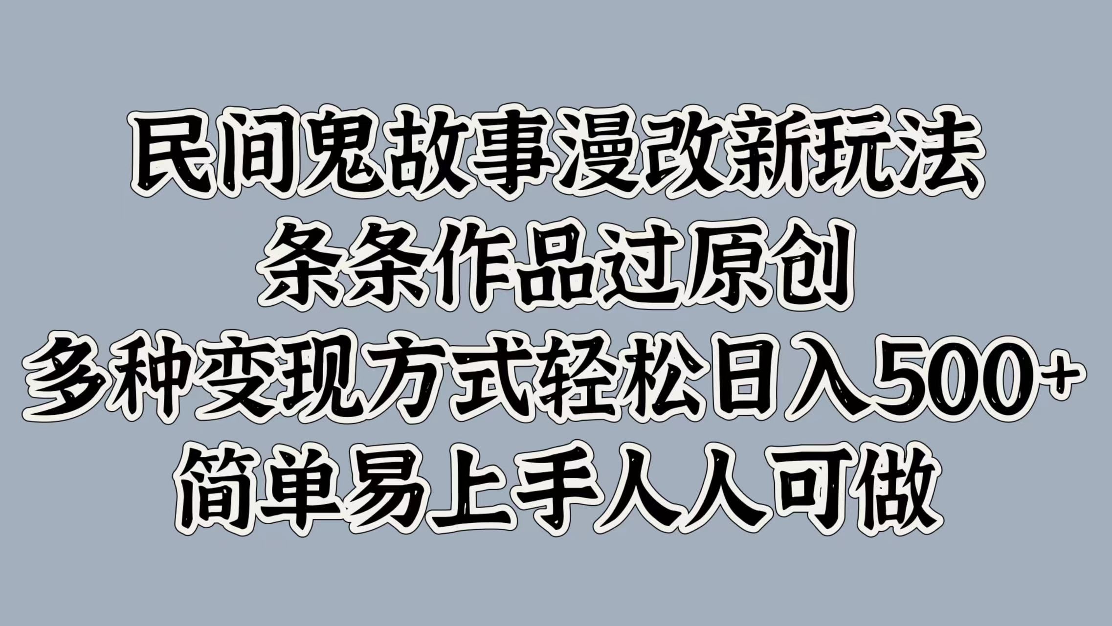 民间鬼故事漫改新玩法，条条作品过原创，简单易上手人人可做，多种变现方式轻松日入500+-靠谱项目库
