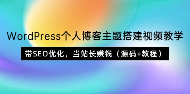 WordPress个人博客主题搭建视频教学,带SEO优化,当站长赚钱(源码+教程)-靠谱项目库