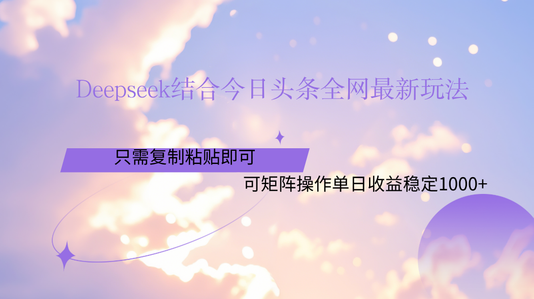 Deepseek结合今日头条全网最新玩法,只需复制粘贴,小白轻松上手单日稳定1000+-靠谱项目库