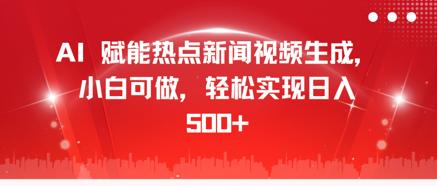 AI 赋能热点新闻视频生成，小白可做，轻松实现日入 500+-靠谱项目库