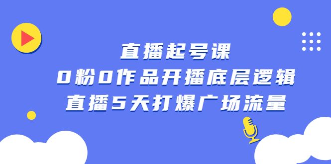 直播起号课，0粉0作品开播底层逻辑，直播5天打爆广场流量-靠谱项目库