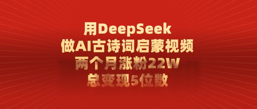 用DeepSeek制作AI古诗词启蒙视频,两个月涨粉22W,总变现5位数-靠谱项目库