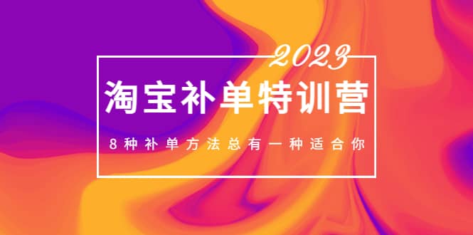 2023最新淘宝补单特训营,8种补单方法总有一种适合你-靠谱项目库