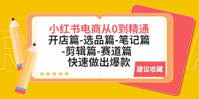 小红书电商从0到精通：开店篇-选品篇-笔记篇-剪辑篇-赛道篇 快速做出爆款-靠谱项目库