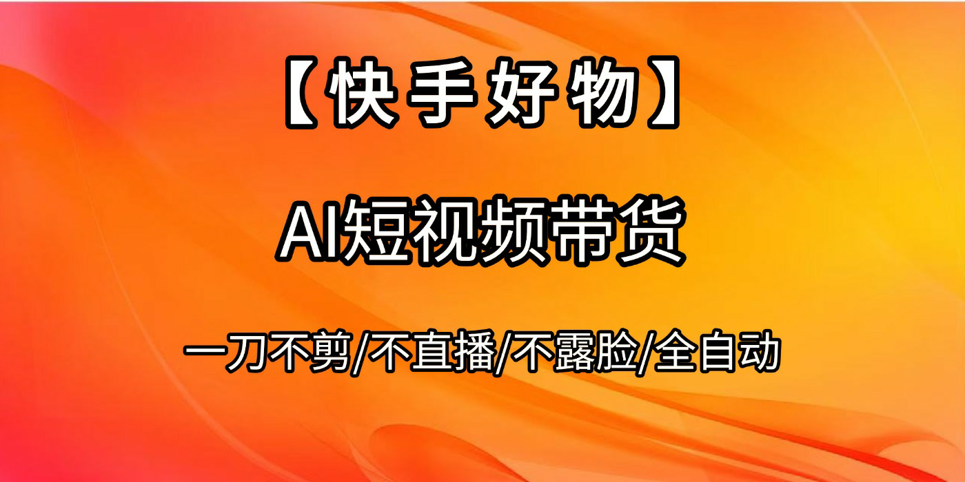 【快手好物】AI短视频带货,全自动搬运拼接-靠谱项目库