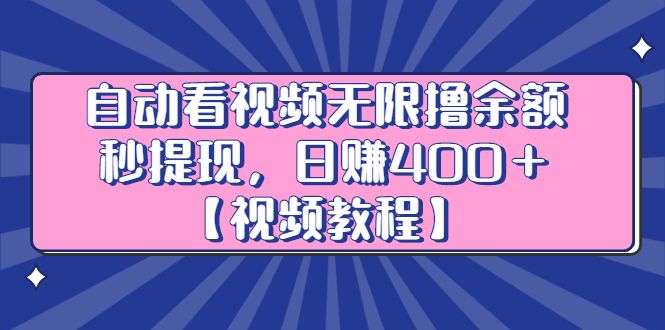自动看视频无限撸余额秒提现，日赚400＋【视频教程】-靠谱项目库