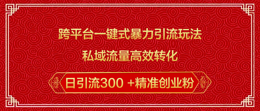 跨平台一键式暴力引流玩法,私域流量高效转化日引流300 +精准创业粉-靠谱项目库